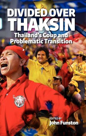 Divided Over Thaksin: Thailand's Coup And Problematic Transition by John Funston