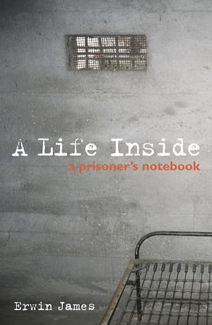 A Life Inside: A Prisoner's Notebook by Erwin James