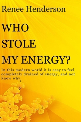 Who Stole My Energy?: In this modern world it is easy to feel completely drained of energy, and not know why. by Renee Henderson