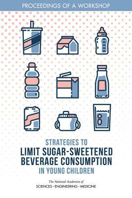 Strategies to Limit Sugar-Sweetened Beverage Consumption in Young Children: Proceedings of a Workshop by Food and Nutrition Board, National Academies of Sciences Engineeri, Health and Medicine Division