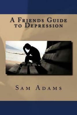 A Friends Guide to Depression by Sam Adams