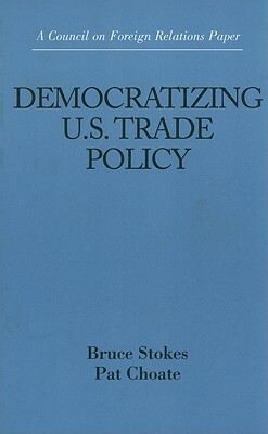 Democratizing U.S. Trade Policy by Bruce Stokes, Pat Choate