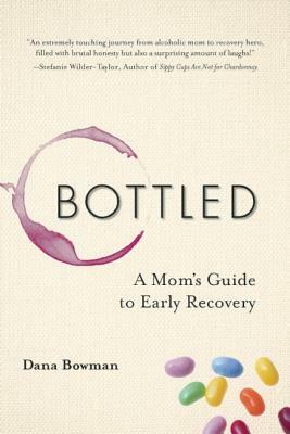 Bottled: A Mom's Guide to Early Recovery by Dana Bowman