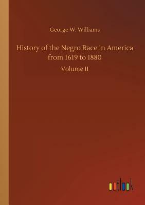 History of the Negro Race in America from 1619 to 1880 by George W. Williams