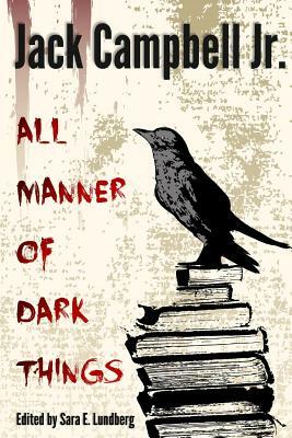 All Manner of Dark Things: Collected Bits and Pieces by Jack Campbell Jr