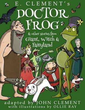 Doctor Frog & Other Stories from Giant, Witch & Fairyland by E. Clement, John Clement