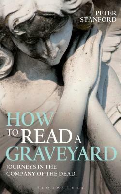 How to Read a Graveyard: Journeys in the Company of the Dead by Peter Stanford