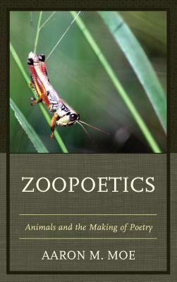 Zoopoetics: Animals and the Making of Poetry by Aaron M. Moe