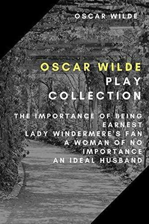 Oscar Wilde Play Collection: The Importance of Being Earnest, Lady Windermere's Fan, A Woman of No Importance, An Ideal Husband by Oscar Wilde