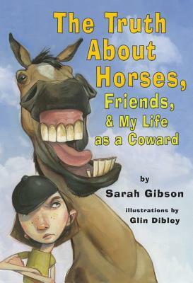 The Truth About Horses, Friends, & My Life as a Coward by Sarah P. Gibson, Glin Dibley