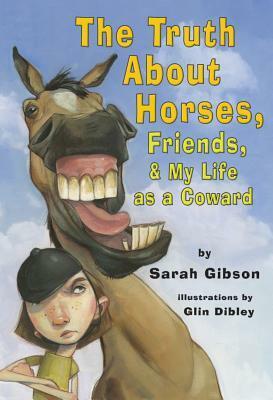 The Truth About Horses, Friends, & My Life as a Coward by Glin Dibley, Sarah P. Gibson