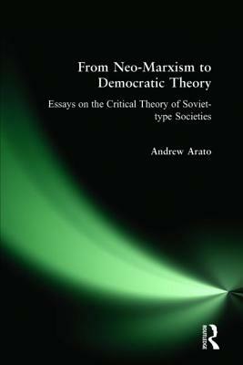 From Neo-Marxism to Democratic Theory: Essays on the Critical Theory of Soviet-Type Societies: Essays on the Critical Theory of Soviet-Type Societies by Andrew Arato