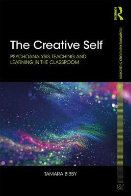 The Creative Self: Psychoanalysis, Teaching and Learning in the Classroom by Tamara Bibby