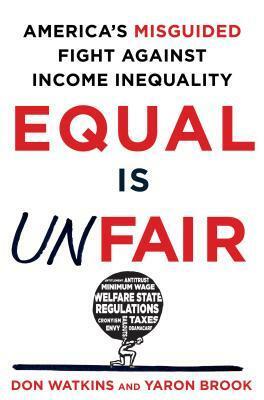 Equal Is Unfair: America's Misguided Fight Against Income Inequality by Yaron Brook, Don Watkins