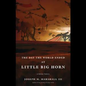 The Day the World Ended at Little Bighorn: A Lakota History by Joseph M. Marshall III