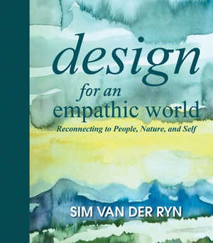 Design for an Empathic World: Reconnecting People, Nature, and Self by Sim Van Der Ryn