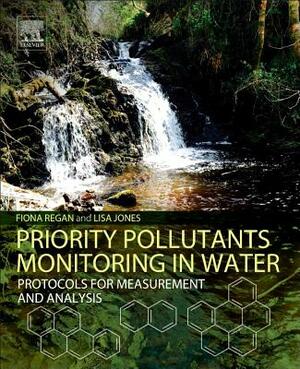 Priority Pollutants Monitoring in Water: Protocols for Measurement and Analysis by Fiona Regan, Lisa Jones