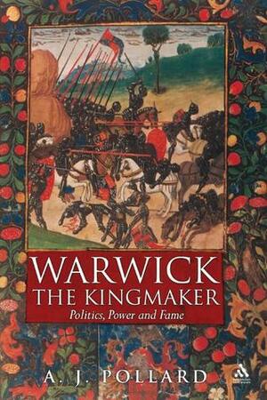 Warwick the Kingmaker: Politics, Power and Fame during the War of the Roses by A.J. Pollard