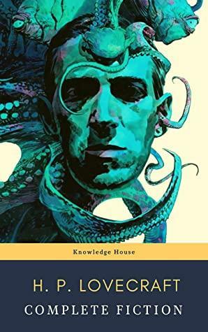 The Complete Fiction of H. P. Lovecraft: At the Mountains of Madness, The Call of Cthulhu: The Case of Charles Dexter Ward, The Shadow over Innsmouth, ... by Knowledge House, H.P. Lovecraft