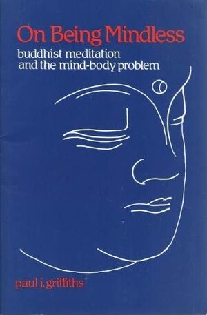 On Being Mindless: Buddhist Meditation and the Mind-Body Problem by Paul J. Griffiths
