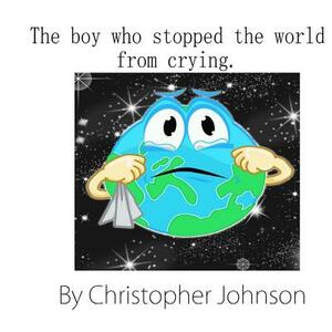The boy who stopped the world from crying by Christopher Johnson