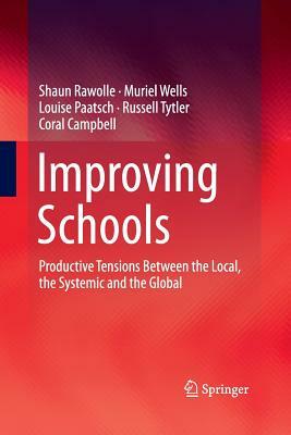 Improving Schools: Productive Tensions Between the Local, the Systemic and the Global by Shaun Rawolle, Louise Paatsch, Muriel Wells