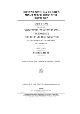 Electronic waste: can the nation manage modern refuse in the digital age? by United S. Congress, Committee on Science and Techno (house), United States House of Representatives