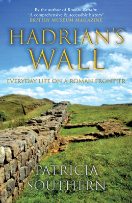 Hadrian's Wall: Everyday Life on a Roman Frontier by Patricia Southern