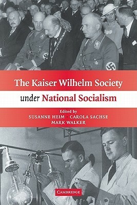 The Kaiser Wilhelm Society Under National Socialism by Mark Walker, Susanne Heim, Carola Sachse