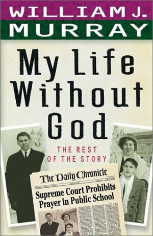 My Life Without God: The Rest of the Story by William J. Murray