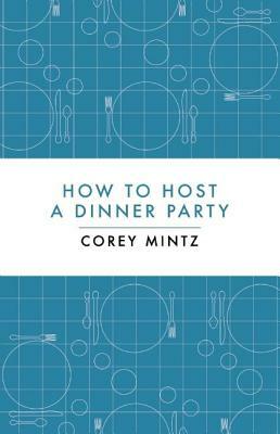 How to Host a Dinner Party by Corey Mintz