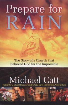 Prepare for Rain: The Story of a Church That Believed God for the Impossible by Michael Catt