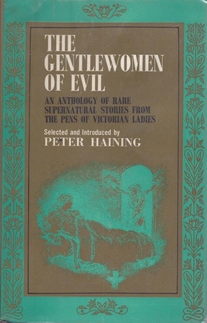 The Gentlewomen of Evil: An Anthology of Rare Supernatural Stories from the Pens of Victorian Ladies by Margaret Oliphant, Charlotte Riddell, Amelia B. Edwards, Peter Haining, Mrs. Henry Wood, L.T. Meade, Gertrude Bacon, Mrs. Molesworth, George Eliot, Mary Elizabeth Braddon, Elizabeth Gaskell, Mary Shelley, Catherine Crowe