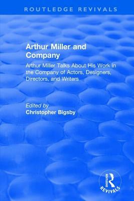 Routledge Revivals: Arthur Miller and Company (1990): Arthur Miller Talks about His Work in the Company of Actors, Designers, Directors, and Writers by 