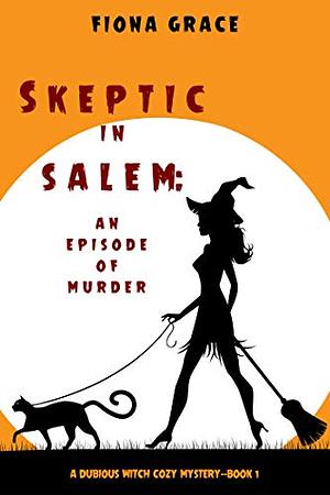 Skeptic in Salem: An Episode of Murder by Fiona Grace