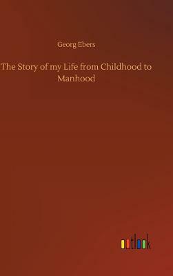 The Story of My Life from Childhood to Manhood by Georg Ebers