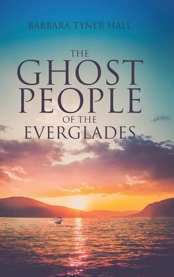 The Ghost People of The Everglades by Barbara Tyner Hall