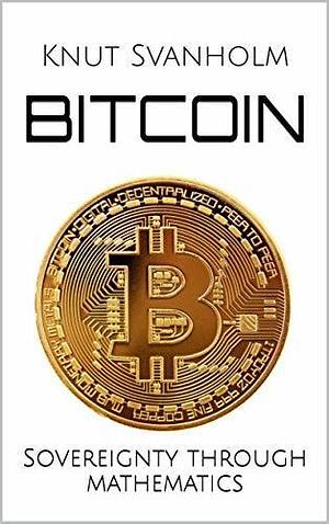 Bitcoin: Sovereignty Through Mathematics by Knut Svanholm, Knut Svanholm