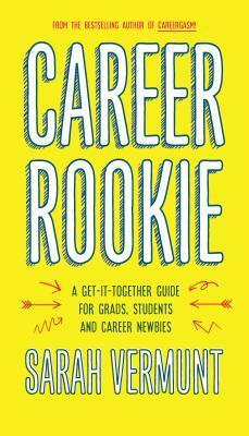 Career Rookie: A Get-It-Together Guide for Grads, Students and Career Newbies by Sarah Vermunt