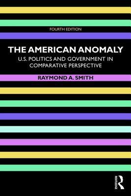 The American Anomaly: U.S. Politics and Government in Comparative Perspective by Raymond A. Smith