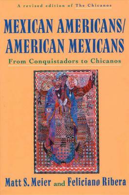 Mexican Americans, American Mexicans: From Conquistadors to Chicanos by Matt S. Meier, Feliciano Ribera