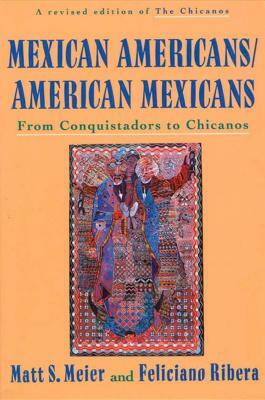 Mexican Americans, American Mexicans: From Conquistadors to Chicanos by Feliciano Ribera, Matt S. Meier