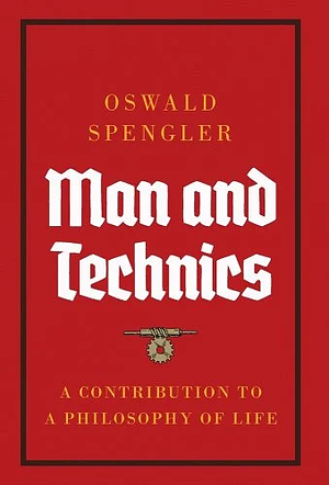 Man and Technics: A Contribution to a Philosophy of Life by Oswald Spengler