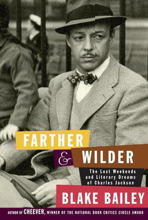 Farther and Wilder: The Lost Weekends and Literary Dreams of Charles Jackson by Blake Bailey