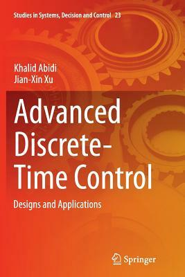 Advanced Discrete-Time Control: Designs and Applications by Khalid Abidi, Jian-Xin Xu