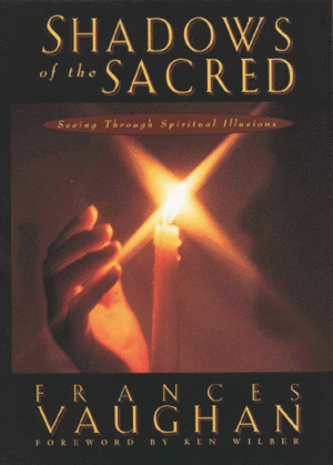 Shadows of the Sacred: Seeing Through Spiritual Illusions by Frances E. Vaughan