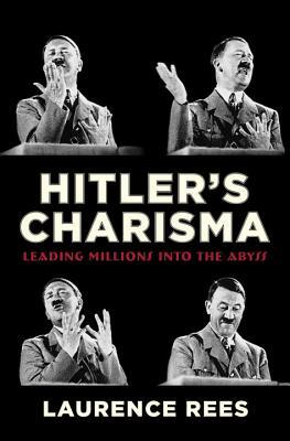 Hitler's Charisma: Leading Millions Into the Abyss by Laurence Rees