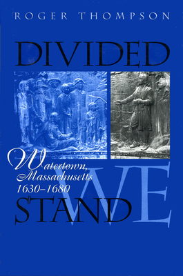 Divided We Stand: Watertown, Massachusetts, 1630-1680 by Roger Thompson