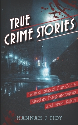 True Crime Stories: Twisted Tales of True Crime: Murders, Disappearances, and Serial Killers by Hannah Tidy