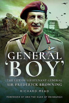 General Boy: The Life of Lieutenant General Sir Frederick Browning by Richard Mead